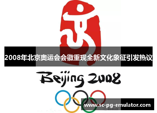 2008年北京奥运会会徽重现全新文化象征引发热议