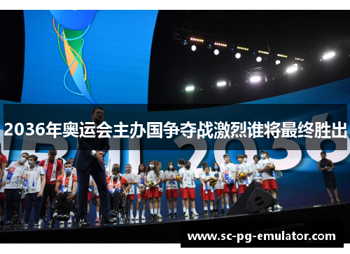 2036年奥运会主办国争夺战激烈谁将最终胜出