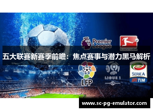 五大联赛新赛季前瞻：焦点赛事与潜力黑马解析