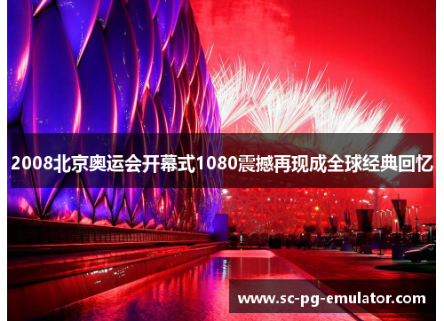 2008北京奥运会开幕式1080震撼再现成全球经典回忆