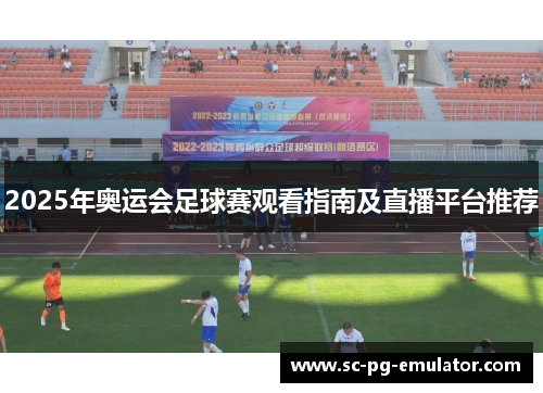 2025年奥运会足球赛观看指南及直播平台推荐