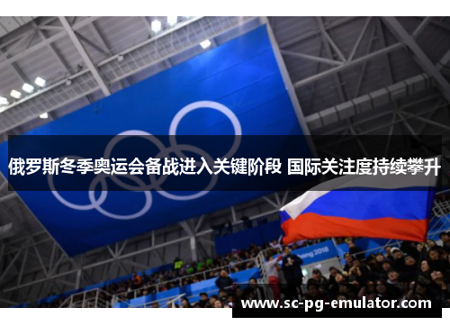 俄罗斯冬季奥运会备战进入关键阶段 国际关注度持续攀升