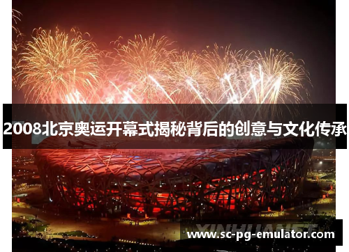 2008北京奥运开幕式揭秘背后的创意与文化传承