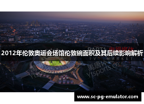 2012年伦敦奥运会场馆伦敦碗面积及其后续影响解析