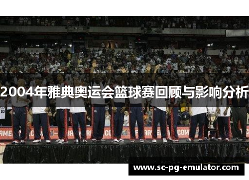 2004年雅典奥运会篮球赛回顾与影响分析